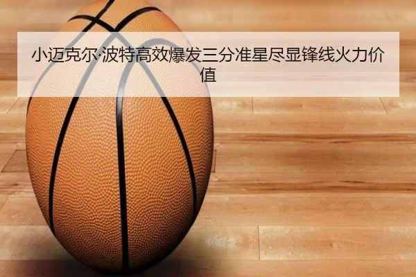 小迈克尔·波特高效爆发三分准星尽显锋线火力价值 - ACMilanSports