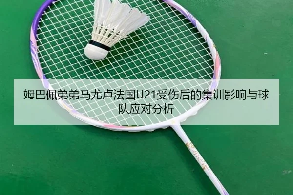 姆巴佩弟弟马尤卢法国U21受伤后的集训影响与球队应对分析 - ACMilanSports